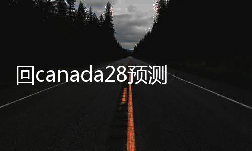 回canada28预测28开奖网站刮奖平台（稳定canada28预测28开奖网站刮奖平台）