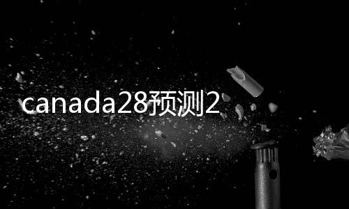 canada28预测28开奖网站刮奖（canada28预测28开奖网站刮奖平台）